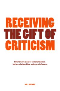 Receiving The Gift of Criticism – How to have clearer communication, better relationships, and more influence.